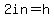 2in=h+