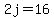 2j=16