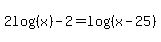 2log%28%28x%29%29-2+=+log%28%28x-25%29%29