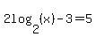 2log%282%2C%28x%29%29-3=5