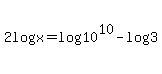 2log%28x%29=log%2810%5E10%29-log%283%29