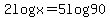 2logx=5log90