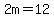 2m=12
