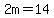 2m=14
