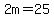 2m=25