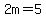 2m=5