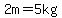 2m=5kg