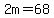 2m=68