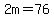 2m=76