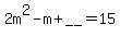 2m%5E2+-+m+%2B+__+=+15
