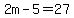 2m-5=27