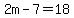 2m-7=18