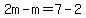 2m-m=7-2
