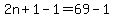 2n%2B1-1=69-1