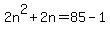 2n%5E2+%2B+2n+=+85+-+1