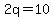 2q=10