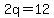 2q=12