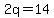 2q=14