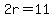 2r=11