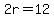 2r=12