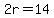 2r=14