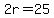 2r=25