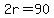 2r=90