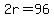 2r=96