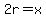 2r=x