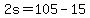2s=105-15