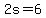 2s=6
