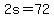 2s=72