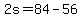 2s+=+84+-+56