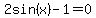 2sin%28x%29+-1=0