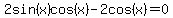 2sin%28x%29cos%28x%29-2cos%28x%29=0