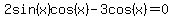 2sin%28x%29cos%28x%29-3cos%28x%29=0