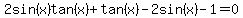 2sin%28x%29tan%28x%29+%2B+tan%28x%29+-+2sin%28x%29+-+1+=+0