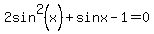 2sin%5E2%28x%29+%2B+sin+x+-+1+=+0