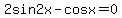 2sin2x-cosx=0