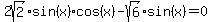 2sqrt%282%29%2Asin%28x%29cos%28x%29+-+sqrt%286%29%2Asin%28x%29+=+0
