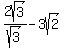 2sqrt%283%29%2F+sqrt%283%29+-+3sqrt%282%29