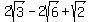 2sqrt%283%29-2sqrt%286%29%2Bsqrt%282%29