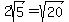 2sqrt%285%29+=+sqrt%2820%29