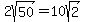 2sqrt%2850%29=10sqrt%282%29