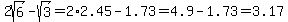 2sqrt%286%29-sqrt%283%29=2%2A2.45-1.73=4.9-1.73=3.17