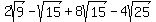 2sqrt%289%29-+sqrt%2815%29+%2B+8sqrt%2815%29+-+4sqrt%2825%29