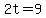 2t=9
