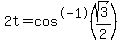 2t=cos%5E-1%28+sqrt%283%29%2F2%29
