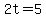 2t+=5++