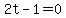 2t-1=0